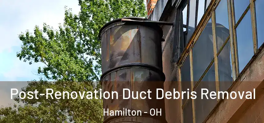  Post-Renovation Duct Debris Removal Hamilton - OH